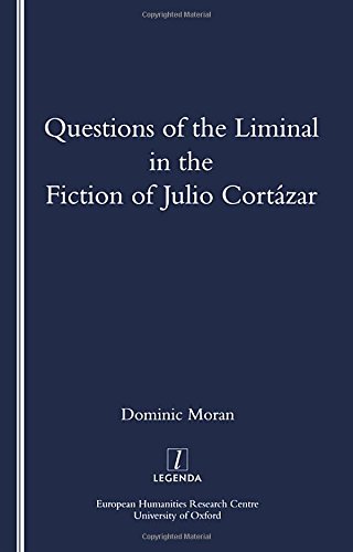Questions of the Liminal in the Fiction of Julio Cortazar (Legenda Main Series)