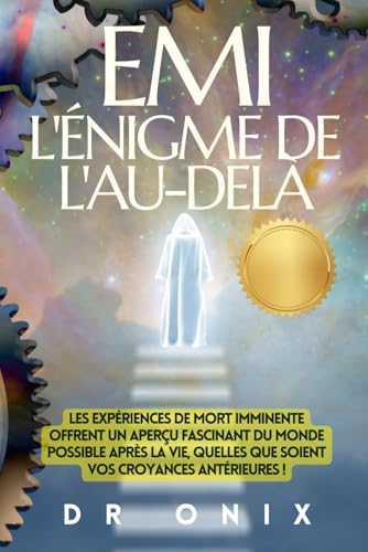 EMI : L'ÉNIGME DE L'AU-DELÀ: Les expériences de mort imminente offrent un aperçu fascinant du monde possible après la vie, quelles que soient vos croyances antérieures !