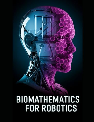 Biomathematics for Robotics: Nonlinear Dynamics, Stochastic Modeling, and Adaptive Control for Living-Like Machines (Robotics Systems Engineering)