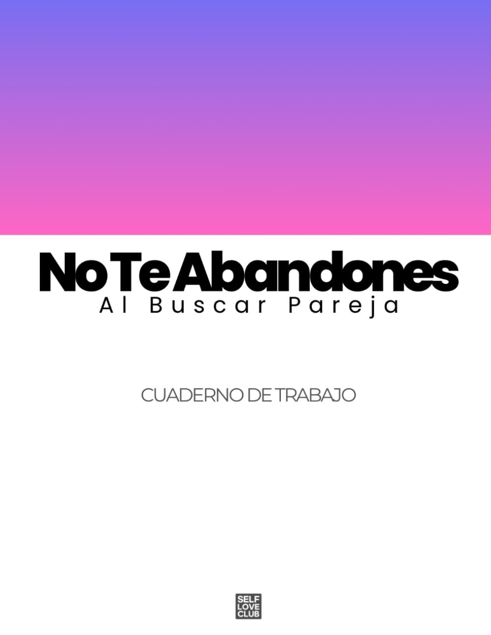 No Te Abandones Al Buscar Pareja: Un Cuaderno De Trabajo Práctico Para Establecer Límites, Proteger Tu Identidad Y Elegir El Amor Sin Renunciar A Ti Mismo