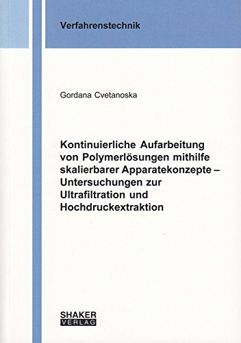 Kontinuierliche Aufarbeitung von Polymerlösungen mithilfe skalierbarer Apparatekonzepte – Untersuchungen zur Ultrafiltration und Hochdruckextraktion (Berichte aus der Verfahrenstechnik)