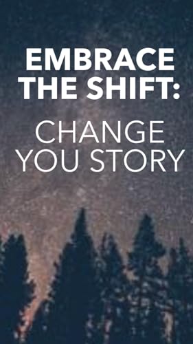 EMBRACE THE SHIFT : CHANGE YOUR STORY:…