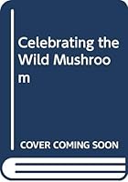 Celebrating the Wild Mushroom: A Passionate Quest 0396087558 Book Cover