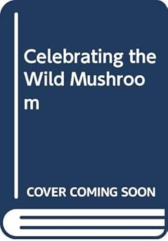 Celebrating the Wild Mushroom: A Passionate Quest