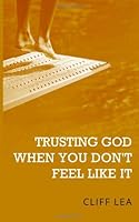 Trusting God When You Don't Feel Like It 0615944108 Book Cover