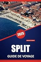 SPLIT GUIDE DE VOYAGE 2025: Explorez les sites historiques, les destinations incontournables, les plages, les activités de plein air, la culture ... la ville côtière de Croatie. (French Edition) B0F6C1Q6S8 Book Cover