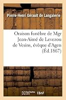 Oraison Funa]bre de Mgr Jean-Aima(c) de Levezou de Vesins, A(c)Vaaque D'Agen, Prononca(c)E: Dans L'A(c)Glise Catha(c)Drale D'Agen, Le 20 Juillet 1867 2011747228 Book Cover