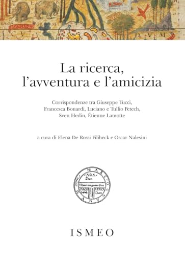 La Ricerca, L'avventura E L'amicizia. Corrispondenze Tra Giuseppe Tucci, Francesca Bonardi, Luciano E Tullio Petech, Sven Hedin, ÉTienne Lamotte