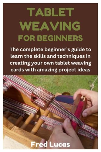 TABLET WEAVING FOR BEGINNERS: The complete beginner’s guide to learn the skills and techniques in...