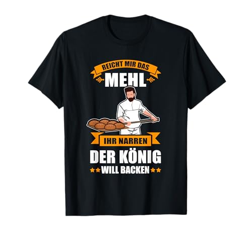 Lustiges Print Design für Bäcker - Reicht mir das Mehl Ihr Narren, der König will backen! T-Shirt