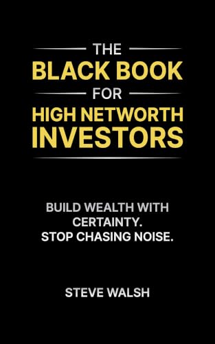 The Black Book for High Networth Investors: Build Wealth with Certainty. Stop Chasing Noise