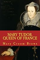 MARY TUDOR, QUEEN OF FRANCE, New Edition 1508458626 Book Cover