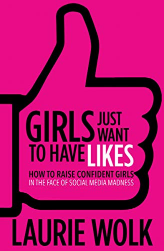 Girls Just Want to Have Likes: How to Raise Confident Girls in the Face of Social Media Madness