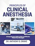 PRINCIPLES OF CLINICAL ANESTHESIA: A Comprehensive Guide to Safe Effective Patient Care Strategies
