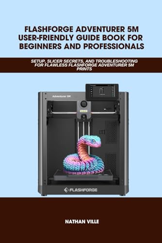FLASHFORGE ADVENTURER 5M USER-FRIENDLY GUIDE BOOK FOR BEGINNERS AND PROFESSIONALS: SETUP
