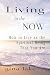 Living in the Now: How to Live as the Spiritual Being That You Are