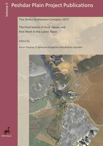 The Dinka Settlement Complex 2017: The Final Season at Gird-I Bazar and First Work in the Lower Town (Peshdar Plain Project Publications)