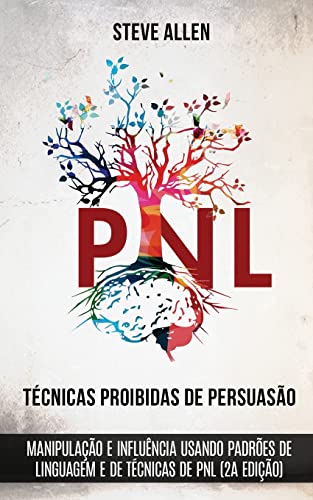 Técnicas proibidas de Persuasão, manipulação e influência usando padrões de linguagem e de técnicas de PNL (2a Edição): Como persuadir, influenciar e manipular usando padrões de linguagem e PNL