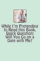 While I'm Pretending to Read this Book, Quick Question: Will You Go on a Date with Me? 1490594051 Book Cover