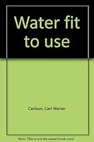 Water fit to use B0006CBGIM Book Cover