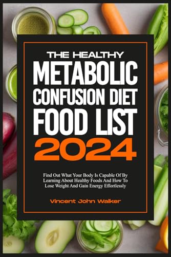 THE HEALTHY METABOLIC CONFUSION DIET FOOD LIST: Find Out What Your Body Is Capable Of By Learning About Healthy Foods And How To Lose Weight And ... ... fit with the METABOLIC CONFUSION Secret)