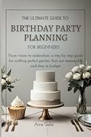 The Ultimate Birthday Party Planning: A Beginner’s Guide to Crafting Memorable Celebrations on a Budget B0DFCB4PWD Book Cover