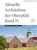 Aktuelle Architektur der Oberpfalz Band IV: Beispiele aktueller Baukultur - Herausgeber: Gerhard Schmidt Manfred Wilhelm (Hrsg.) Büro Wilhelm Verlag Wilhelm Koch, Nicolette Baumeister Vorwort: Till Briegleb 
