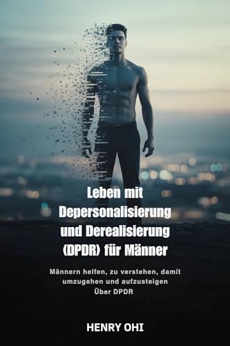 Leben mit Depersonalisierung und Derealisierung (DPDR) für Männer: Männern helfen, zu verstehen, damit umzugehen und aufzusteigen Über DPDR
