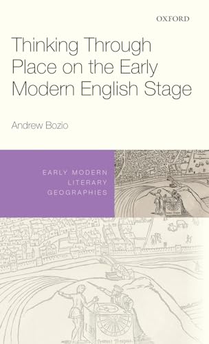 Thinking Through Place on the Early Modern English Stage (Early Modern Literary Geographies)