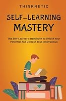 Self-Learning Mastery: The Self-Learner’s Handbook To Unlock Your Potential And Unleash Your Inner Genius B0BW32CVSW Book Cover