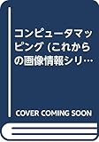 コンピュータマッピング (これからの画像情報シリーズ 2)
