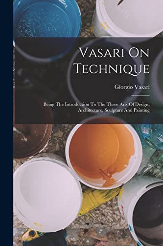 Image of Vasari On Technique: Being The Introduction To The Three Arts Of Design, Architecture, Sculpture And Painting