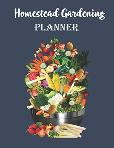 Homestead Gardening Planner: Homestead Gardening Planner Journal Notebook to Design your Gardens for Fruit, Vegetables, Flowers, Herbs and Track the Process.