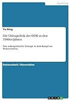Die Chinapolitik der DDR in den 1980er-Jahren: Eine außenpolitische Strategie in dem Kampf um Weiterexistenz 3668069883 Book Cover