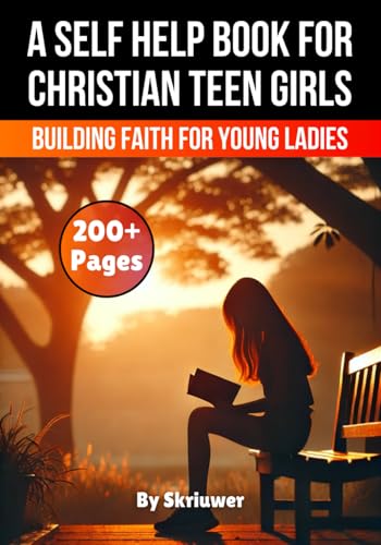 A Self Help Book for Christian Teen Girls: Building Faith and Confidence for Young Ladies (Books for Teen Girls)