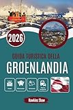 GUIDA TURISTICA DELLA GROENLANDIA 2026: La vita ai margini del clima artico e dei...
