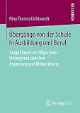 Übergänge von der Schule in Ausbildung und Beruf: Junge Frauen mit Migrationshintergrund zwischen Anpassung und Distanzierung