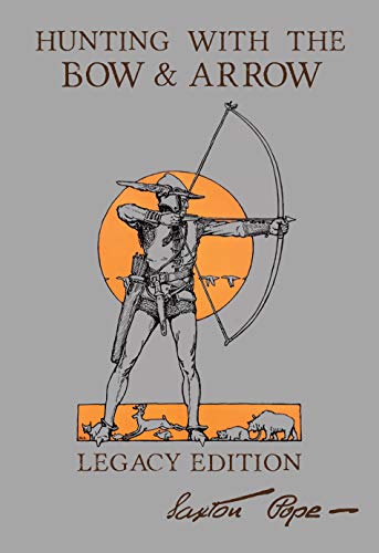 Hunting With The Bow And Arrow - Legacy Edition: The Classic Manual For Making And Using Archery Equipment For Marksmanship And Hunting (The Library of American Outdoors Classics Book 21)