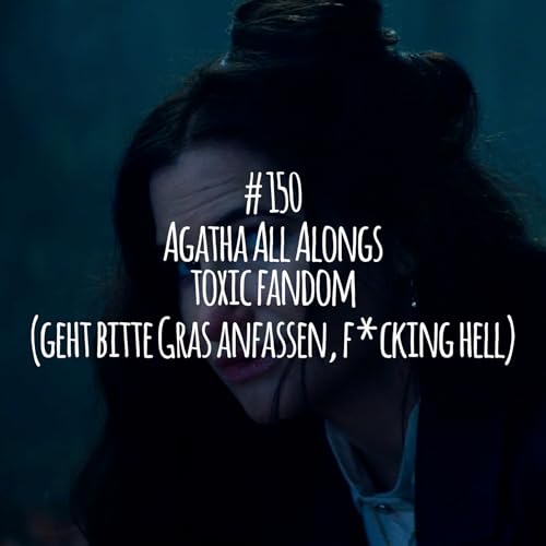 # 150 - Agatha All Alongs toxic fandom (geht bitte Gras anfassen, f*cking hell)