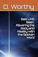 Said Until Seen: Rewiring the Body and Reality with the Spoken Word B0FWBQ6GR1 Book Cover