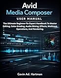 media composer documentation  Avid Media Composer User Manual: The Ultimate Beginner-to-Expert Handbook to Master Editing, Color Grading, Audio Mixing, Effects, Multicam Operations, and Rendering.