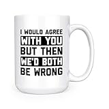 I Would Agree With You But Then We'd Both Be Wrong - 15oz Deluxe Double-Sided Coffee Tea Mug