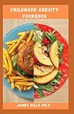 CHILDHOOD OBESITY COOKBOOK: Dietary Guide With Delicious Recipes To Manage Obesity, Lose Weight, and...