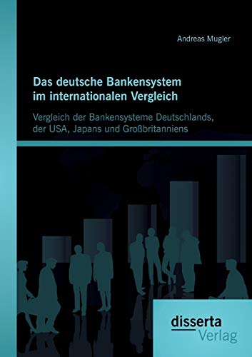 Preisvergleich Produktbild Das deutsche Bankensystem im internationalen Vergleich: Vergleich der Bankensysteme Deutschlands, der Usa, Japans und Großbritanniens