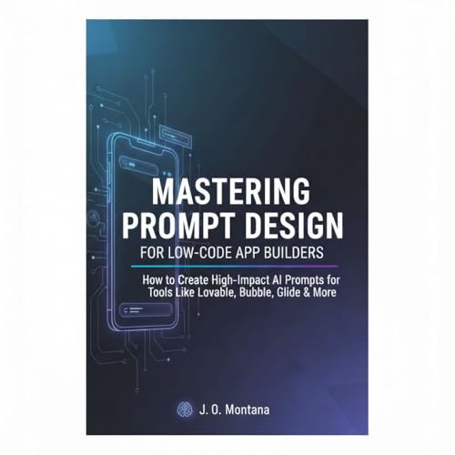 Mastering Prompt Design for Low-Code App Builders: How to Create High-Impact AI Prompts for Tools Like Lovable, Glide, Bubble, FlutterFlow & More