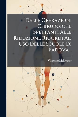 Delle Operazioni Chirurgiche Spettanti Alle Riduzione Ricordi Ad Uso Delle Scuole Di Padova... (Italian Edition)