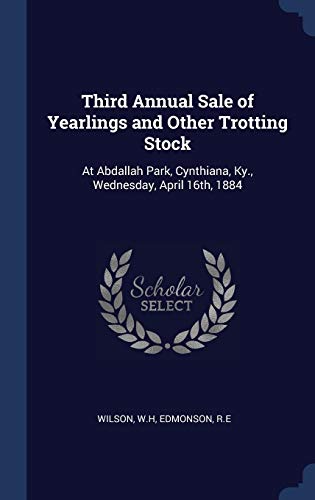 Third Annual Sale of Yearlings and Other Trotting Stock: At Abdallah Park, Cynthiana, Ky., Wednesday, April 16th, 1884