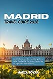 Madrid Travel Guide 2026: Avoid Mistakes, Save Time, and Enjoy Madrid Fully: Step-by-Step Tips, Insider Secrets, and the Right Info in the Right Order