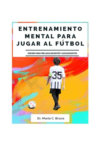 Entrenamiento Mental Para Jugar al Fútbol: Edición para pre-adolescentes y adolescentes (Spanish Edition)