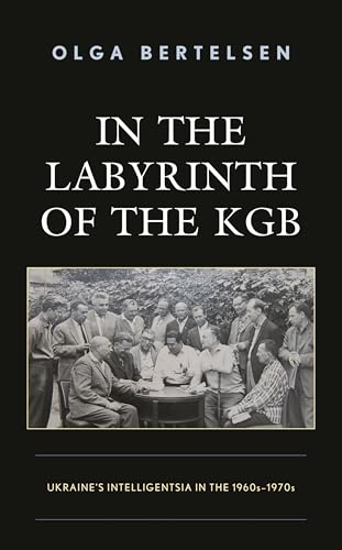 In the Labyrinth of the KGB: Ukraine's Intelligentsia in the 1960s–1970s